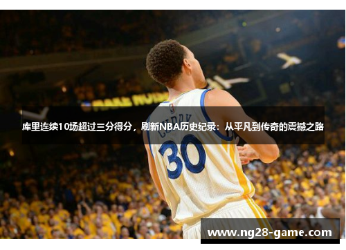 库里连续10场超过三分得分，刷新NBA历史纪录：从平凡到传奇的震撼之路